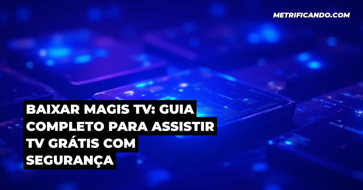 Baixar Magis TV: Guia Completo para Assistir TV Grátis com Segurança